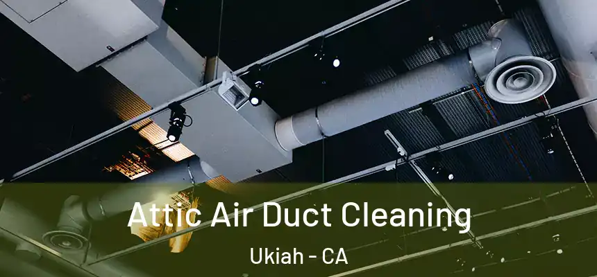 Attic Air Duct Cleaning Ukiah - CA