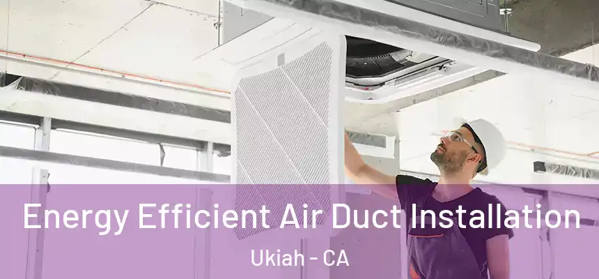Energy Efficient Air Duct Installation Ukiah - CA